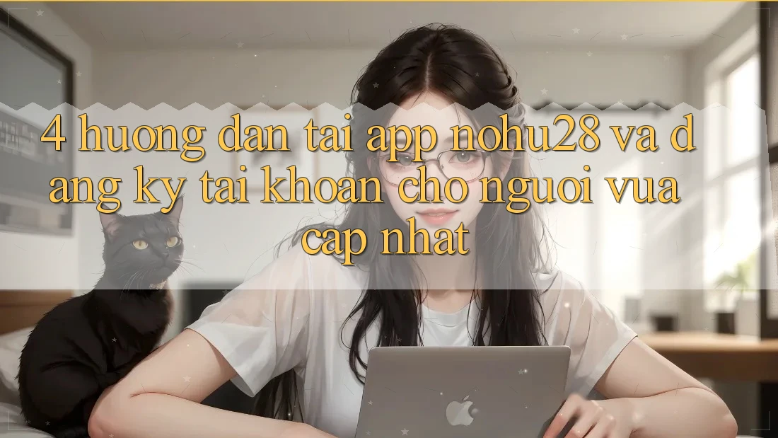 4. Hướng Dẫn Tải App Nohu28 Và Đăng Ký Tài Khoản Cho Người Vừa cập nhật