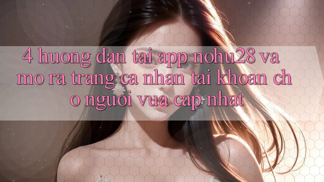 4. Hướng Dẫn Tải App Nohu28 Và Mở ra trang cá nhân Tài Khoản Cho Người Vừa cập nhật 4. Hướng Dẫn Tải App Nohu28 Và Mở ra trang cá nhân Tài Khoản Cho Người Vừa cập nhật