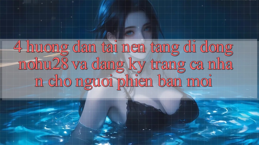 4. Hướng Dẫn Tải Nền tảng di động Nohu28 Và Đăng Ký Trang cá nhân Cho Người Phiên bản mới 4. Hướng Dẫn Tải Nền tảng di động Nohu28 Và Đăng Ký Trang cá nhân Cho Người Phiên bản mới