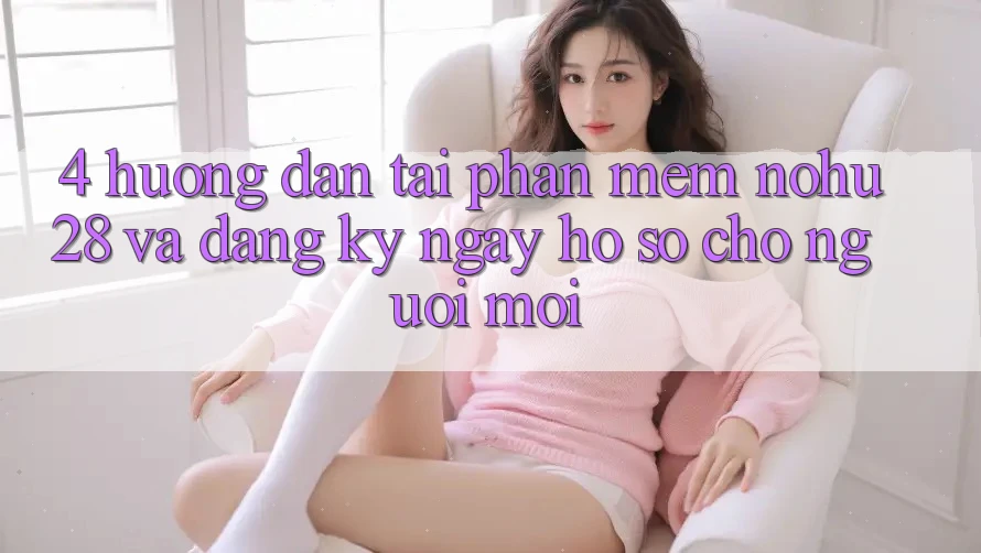 4. Hướng Dẫn Tải Phần mềm Nohu28 Và Đăng ký ngay Hồ sơ Cho Người Mới 4. Hướng Dẫn Tải Phần mềm Nohu28 Và Đăng ký ngay Hồ sơ Cho Người Mới