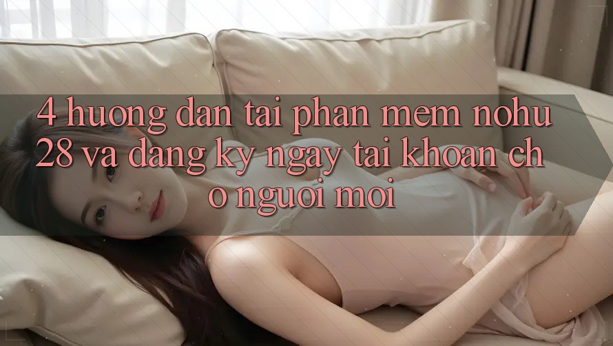 4. Hướng dẫn Tải Phần mềm Nohu28 Và Đăng ký ngay Tài Khoản Cho Người Mới 4. Hướng dẫn Tải Phần mềm Nohu28 Và Đăng ký ngay Tài Khoản Cho Người Mới
