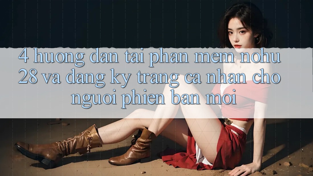 4. Hướng Dẫn Tải Phần mềm Nohu28 Và Đăng Ký Trang cá nhân Cho Người Phiên bản mới
