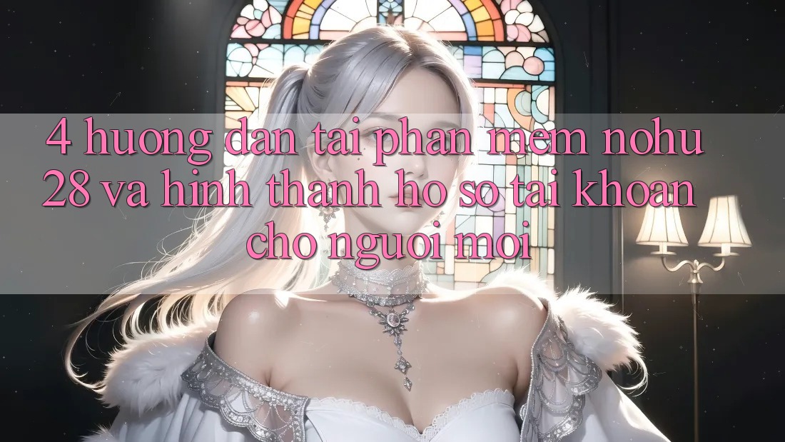 4. Hướng Dẫn Tải Phần mềm Nohu28 Và Hình thành hồ sơ Tài Khoản Cho Người Mới 4. Hướng Dẫn Tải Phần mềm Nohu28 Và Hình thành hồ sơ Tài Khoản Cho Người Mới