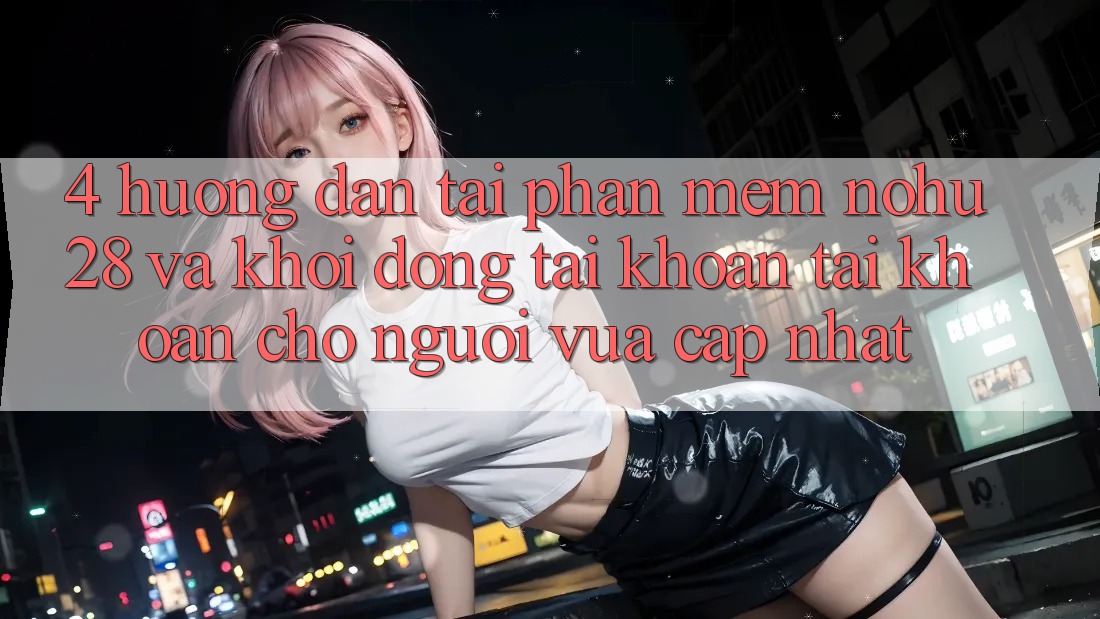 4. Hướng Dẫn Tải Phần mềm Nohu28 Và Khởi động tài khoản Tài Khoản Cho Người Vừa cập nhật