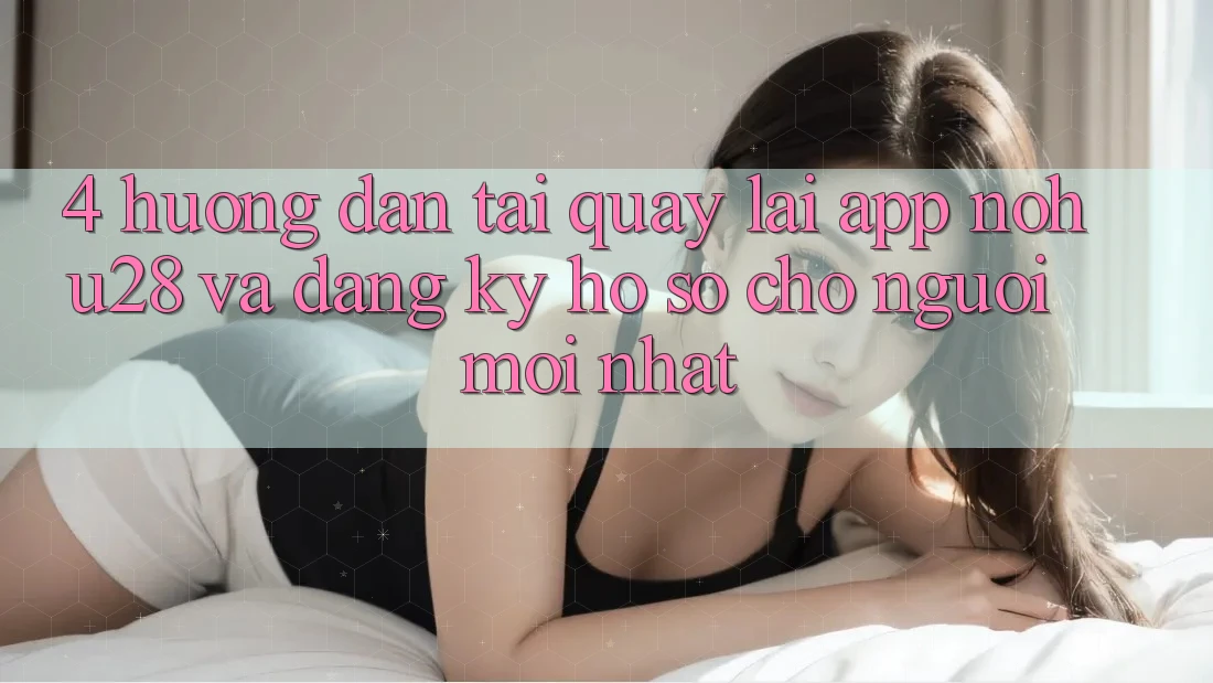 4. Hướng Dẫn Tải quay lại App Nohu28 Và Đăng Ký Hồ sơ Cho Người Mới nhất 4. Hướng Dẫn Tải quay lại App Nohu28 Và Đăng Ký Hồ sơ Cho Người Mới nhất