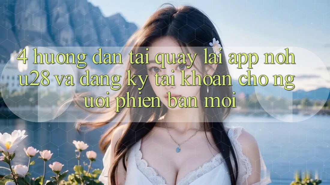 4. Hướng dẫn Tải quay lại App Nohu28 Và Đăng Ký Tài Khoản Cho Người Phiên bản mới 4. Hướng dẫn Tải quay lại App Nohu28 Và Đăng Ký Tài Khoản Cho Người Phiên bản mới