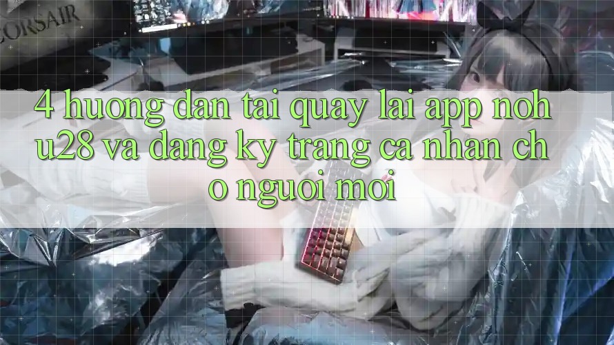 4. Hướng Dẫn Tải quay lại App Nohu28 Và Đăng Ký Trang cá nhân Cho Người Mới
