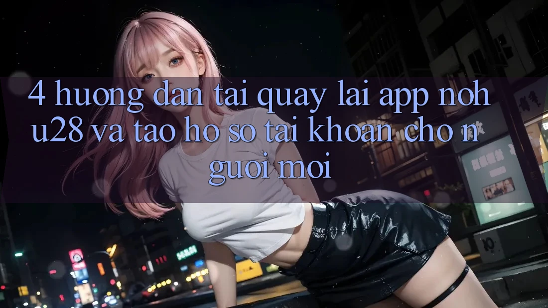 4. Hướng Dẫn Tải quay lại App Nohu28 Và Tạo hồ sơ Tài Khoản Cho Người Mới 4. Hướng Dẫn Tải quay lại App Nohu28 Và Tạo hồ sơ Tài Khoản Cho Người Mới