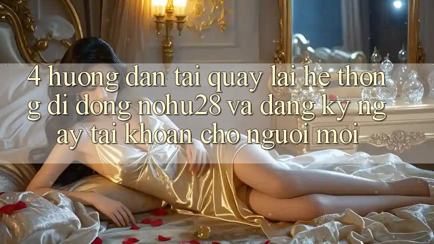 4. Hướng Dẫn Tải quay lại Hệ thống di động Nohu28 Và Đăng ký ngay Tài Khoản Cho Người Mới 4. Hướng Dẫn Tải quay lại Hệ thống di động Nohu28 Và Đăng ký ngay Tài Khoản Cho Người Mới