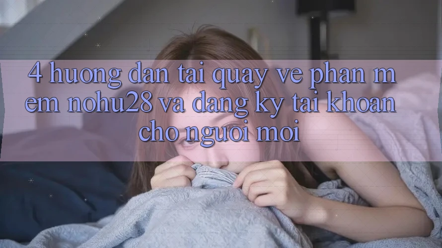 4. Hướng Dẫn Tải quay về Phần mềm Nohu28 Và Đăng Ký Tài Khoản Cho Người Mới 4. Hướng Dẫn Tải quay về Phần mềm Nohu28 Và Đăng Ký Tài Khoản Cho Người Mới