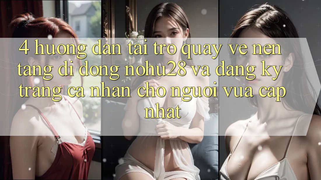 4. Hướng Dẫn Tải trở quay về Nền tảng di động Nohu28 Và Đăng Ký Trang cá nhân Cho Người Vừa cập nhật 4. Hướng Dẫn Tải trở quay về Nền tảng di động Nohu28 Và Đăng Ký Trang cá nhân Cho Người Vừa cập nhật