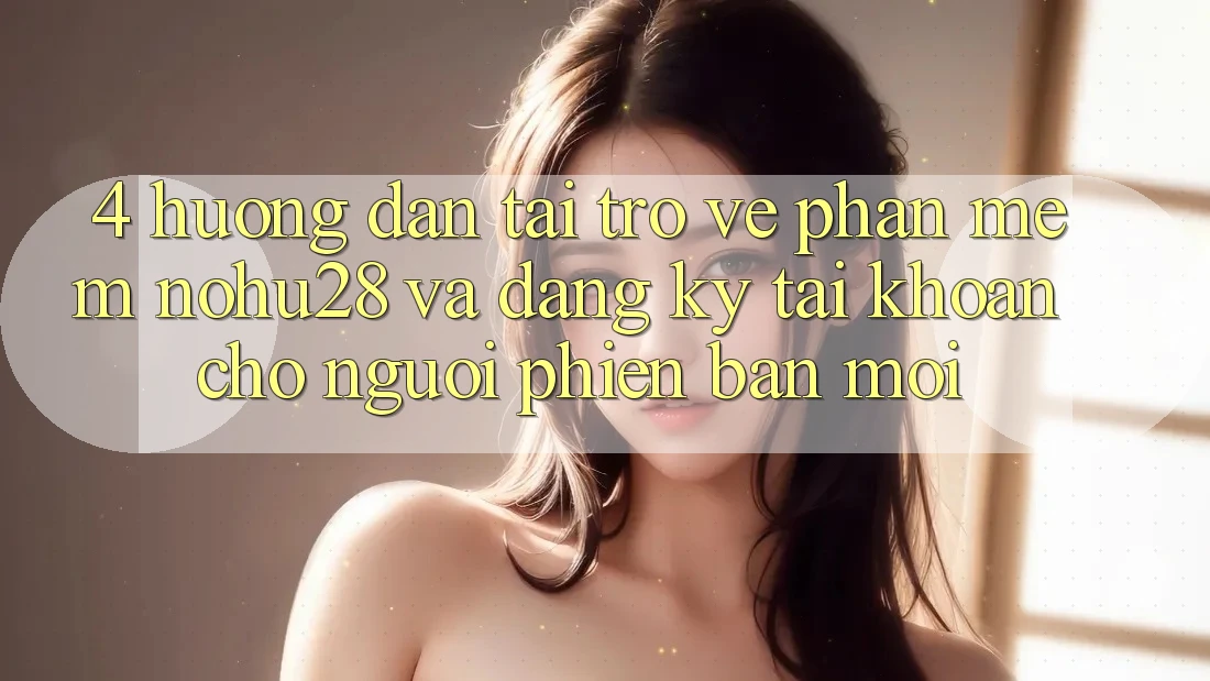 4. Hướng Dẫn Tải trở về Phần mềm Nohu28 Và Đăng Ký Tài Khoản Cho Người Phiên bản mới 4. Hướng Dẫn Tải trở về Phần mềm Nohu28 Và Đăng Ký Tài Khoản Cho Người Phiên bản mới