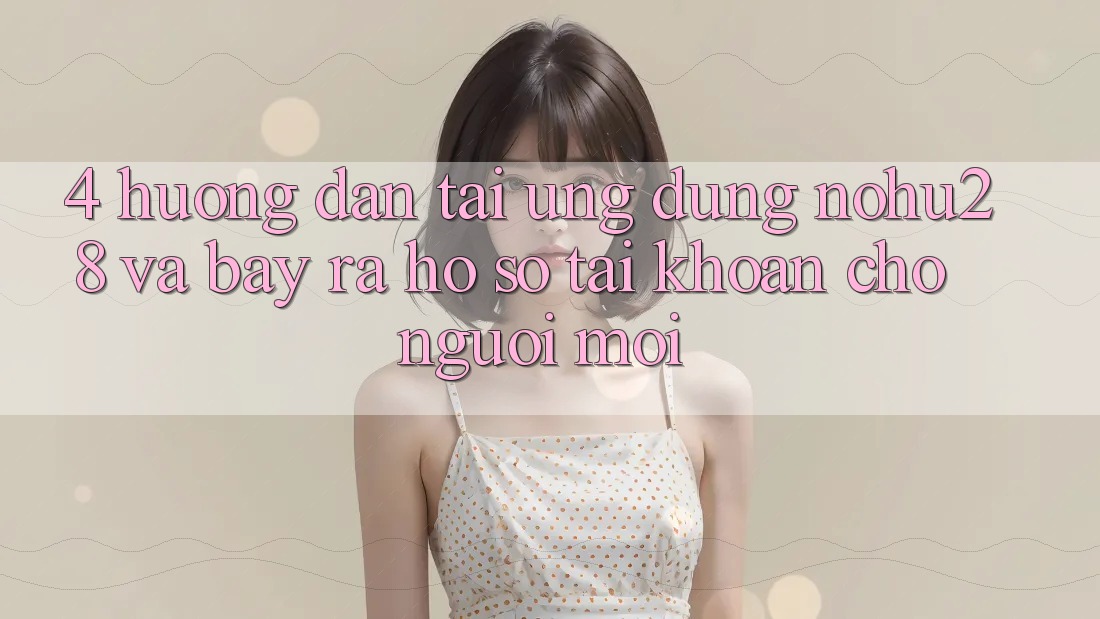 4. Hướng Dẫn Tải Ứng dụng Nohu28 Và Bày ra hồ sơ Tài Khoản Cho Người Mới 4. Hướng Dẫn Tải Ứng dụng Nohu28 Và Bày ra hồ sơ Tài Khoản Cho Người Mới