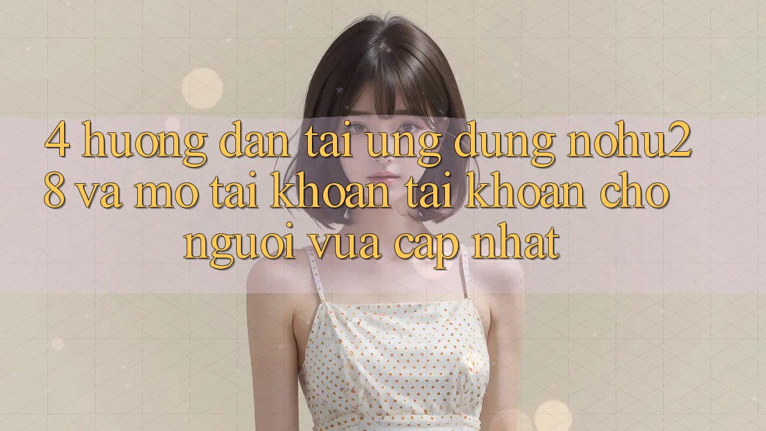 4. Hướng Dẫn Tải Ứng dụng Nohu28 Và Mở tài khoản Tài Khoản Cho Người Vừa cập nhật