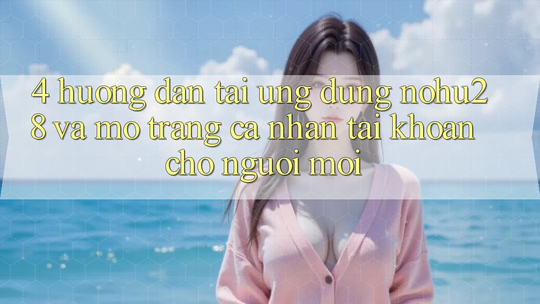 4. Hướng Dẫn Tải Ứng dụng Nohu28 Và Mở trang cá nhân Tài Khoản Cho Người Mới 4. Hướng Dẫn Tải Ứng dụng Nohu28 Và Mở trang cá nhân Tài Khoản Cho Người Mới