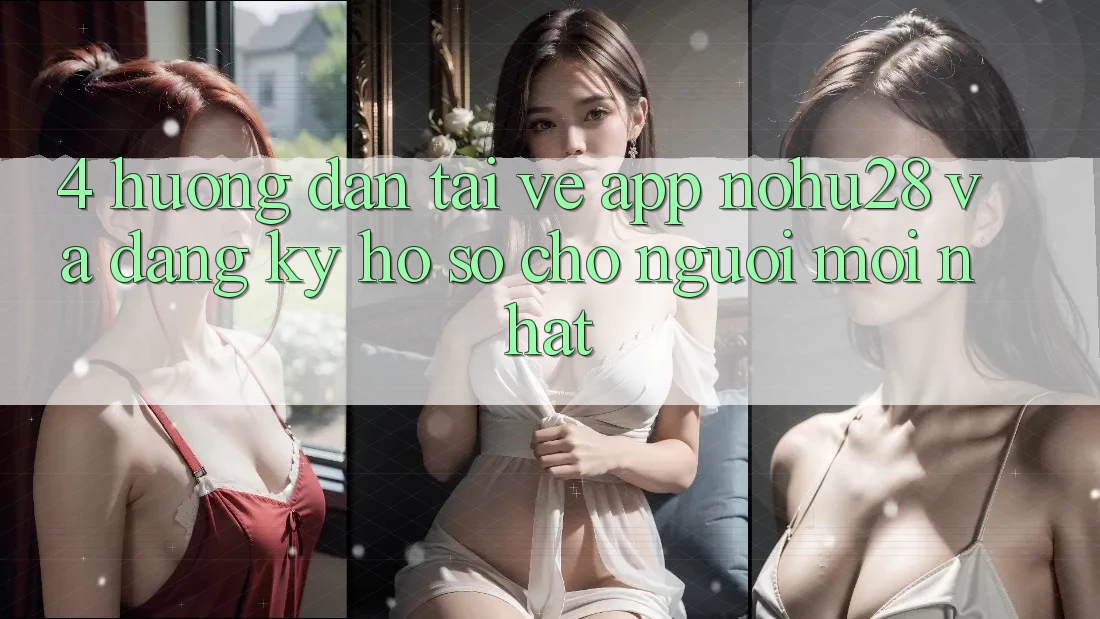 4. Hướng Dẫn Tải về App Nohu28 Và Đăng Ký Hồ sơ Cho Người Mới nhất 4. Hướng Dẫn Tải về App Nohu28 Và Đăng Ký Hồ sơ Cho Người Mới nhất