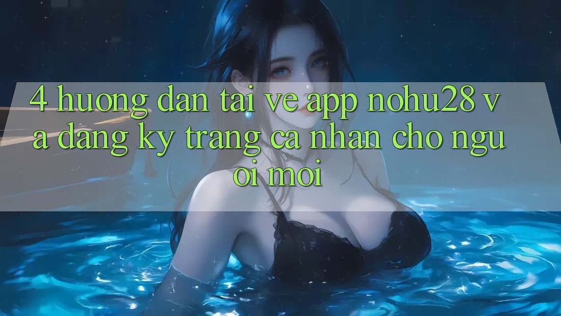 4. Hướng dẫn Tải về App Nohu28 Và Đăng Ký Trang cá nhân Cho Người Mới 4. Hướng dẫn Tải về App Nohu28 Và Đăng Ký Trang cá nhân Cho Người Mới