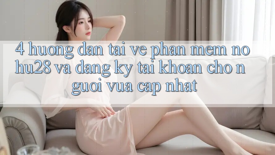 4. Hướng Dẫn Tải về Phần mềm Nohu28 Và Đăng Ký Tài Khoản Cho Người Vừa cập nhật 4. Hướng Dẫn Tải về Phần mềm Nohu28 Và Đăng Ký Tài Khoản Cho Người Vừa cập nhật