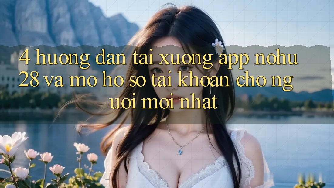 4. Hướng Dẫn Tải xuống App Nohu28 Và Mở hồ sơ Tài Khoản Cho Người Mới nhất 4. Hướng Dẫn Tải xuống App Nohu28 Và Mở hồ sơ Tài Khoản Cho Người Mới nhất