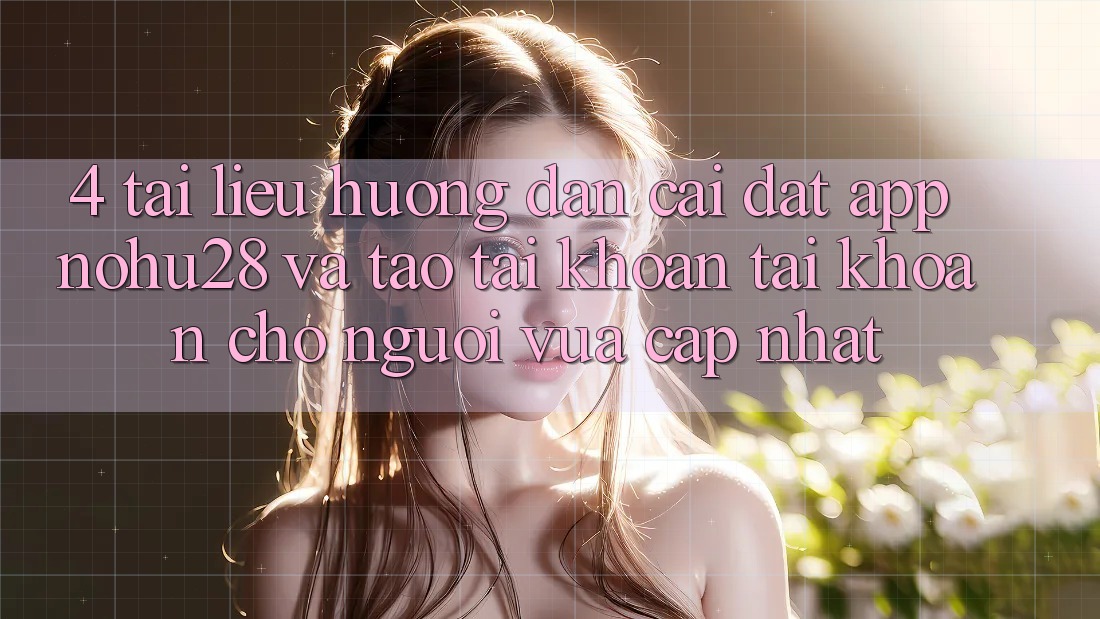 4. Tài liệu hướng dẫn Cài đặt App Nohu28 Và Tạo tài khoản Tài Khoản Cho Người Vừa cập nhật 4. Tài liệu hướng dẫn Cài đặt App Nohu28 Và Tạo tài khoản Tài Khoản Cho Người Vừa cập nhật