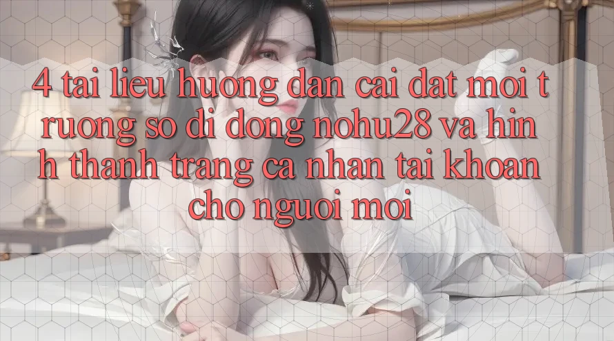 4. Tài liệu hướng dẫn Cài đặt Môi trường số di động Nohu28 Và Hình thành trang cá nhân Tài Khoản Cho Người Mới