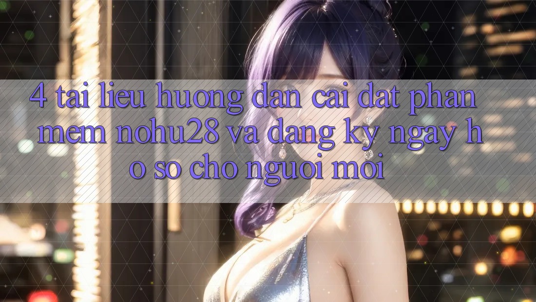 4. Tài liệu hướng dẫn Cài đặt Phần mềm Nohu28 Và Đăng ký ngay Hồ sơ Cho Người Mới