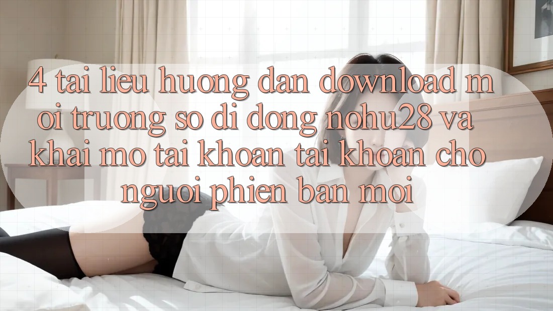 4. Tài liệu hướng dẫn Download Môi trường số di động Nohu28 Và Khai mở tài khoản Tài Khoản Cho Người Phiên bản mới 4. Tài liệu hướng dẫn Download Môi trường số di động Nohu28 Và Khai mở tài khoản Tài Khoản Cho Người Phiên bản mới