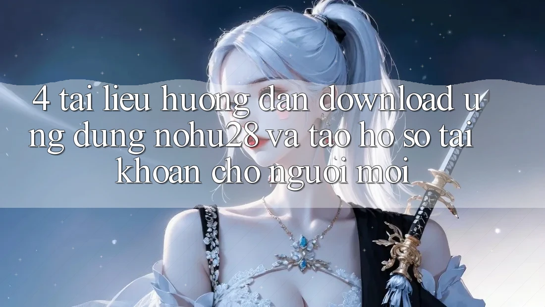 4. Tài liệu hướng dẫn Download Ứng dụng Nohu28 Và Tạo hồ sơ Tài Khoản Cho Người Mới 4. Tài liệu hướng dẫn Download Ứng dụng Nohu28 Và Tạo hồ sơ Tài Khoản Cho Người Mới