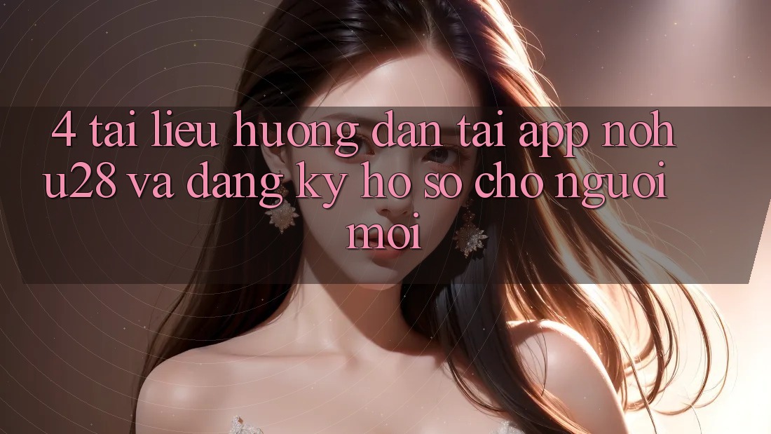 4. Tài liệu hướng dẫn Tải App Nohu28 Và Đăng Ký Hồ sơ Cho Người Mới 4. Tài liệu hướng dẫn Tải App Nohu28 Và Đăng Ký Hồ sơ Cho Người Mới