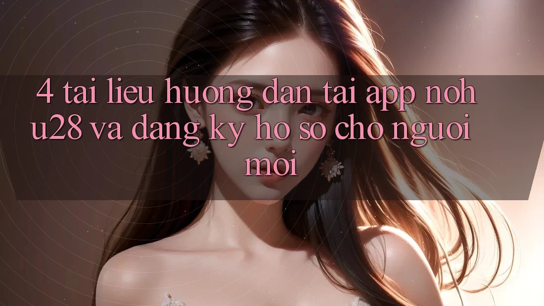 4. Tài liệu hướng dẫn Tải App Nohu28 Và Đăng Ký Hồ sơ Cho Người Mới 4. Tài liệu hướng dẫn Tải App Nohu28 Và Đăng Ký Hồ sơ Cho Người Mới
