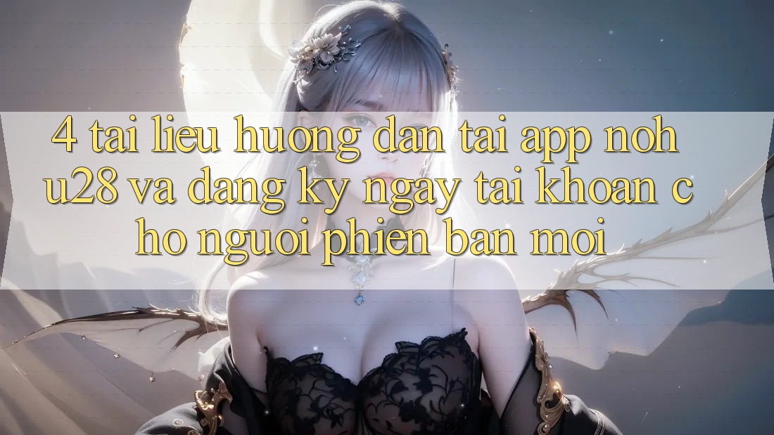 4. Tài liệu hướng dẫn Tải App Nohu28 Và Đăng ký ngay Tài Khoản Cho Người Phiên bản mới 4. Tài liệu hướng dẫn Tải App Nohu28 Và Đăng ký ngay Tài Khoản Cho Người Phiên bản mới