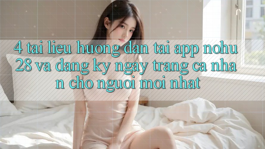 4. Tài liệu hướng dẫn Tải App Nohu28 Và Đăng ký ngay Trang cá nhân Cho Người Mới nhất 4. Tài liệu hướng dẫn Tải App Nohu28 Và Đăng ký ngay Trang cá nhân Cho Người Mới nhất