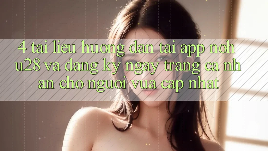 4. Tài liệu hướng dẫn Tải App Nohu28 Và Đăng ký ngay Trang cá nhân Cho Người Vừa cập nhật 4. Tài liệu hướng dẫn Tải App Nohu28 Và Đăng ký ngay Trang cá nhân Cho Người Vừa cập nhật
