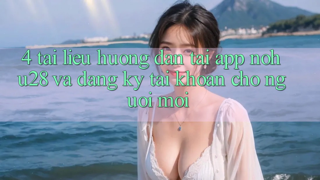 4. Tài liệu hướng dẫn Tải App Nohu28 Và Đăng Ký Tài Khoản Cho Người Mới 4. Tài liệu hướng dẫn Tải App Nohu28 Và Đăng Ký Tài Khoản Cho Người Mới