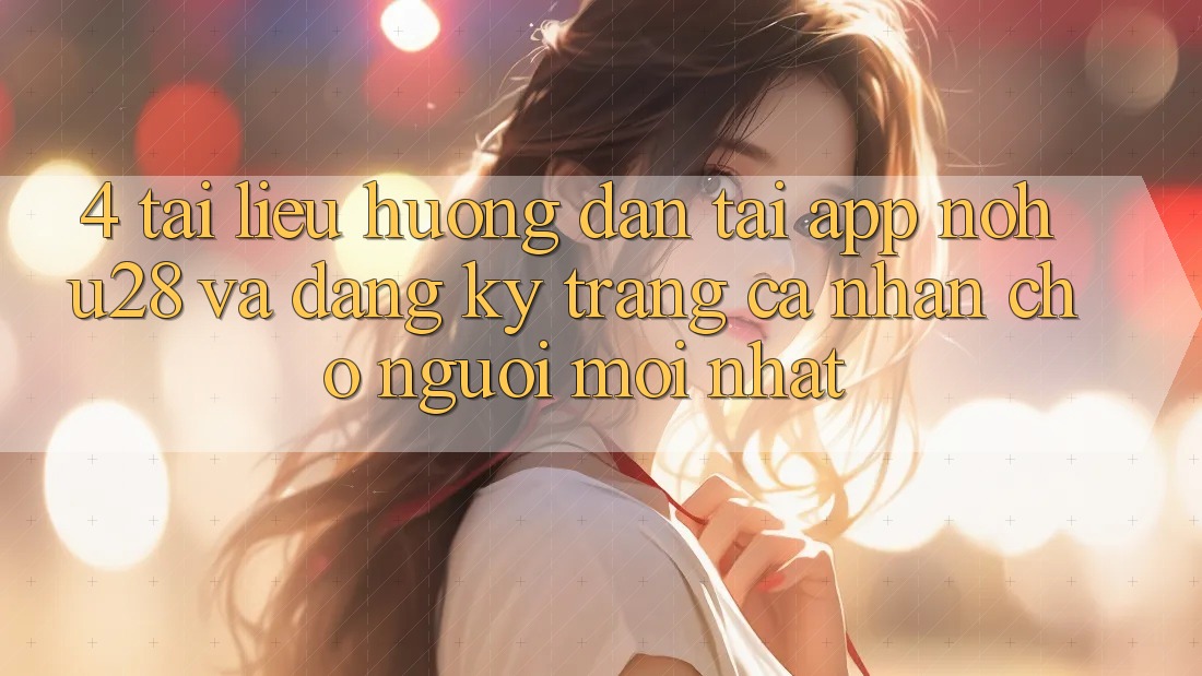 4. Tài liệu hướng dẫn Tải App Nohu28 Và Đăng Ký Trang cá nhân Cho Người Mới nhất