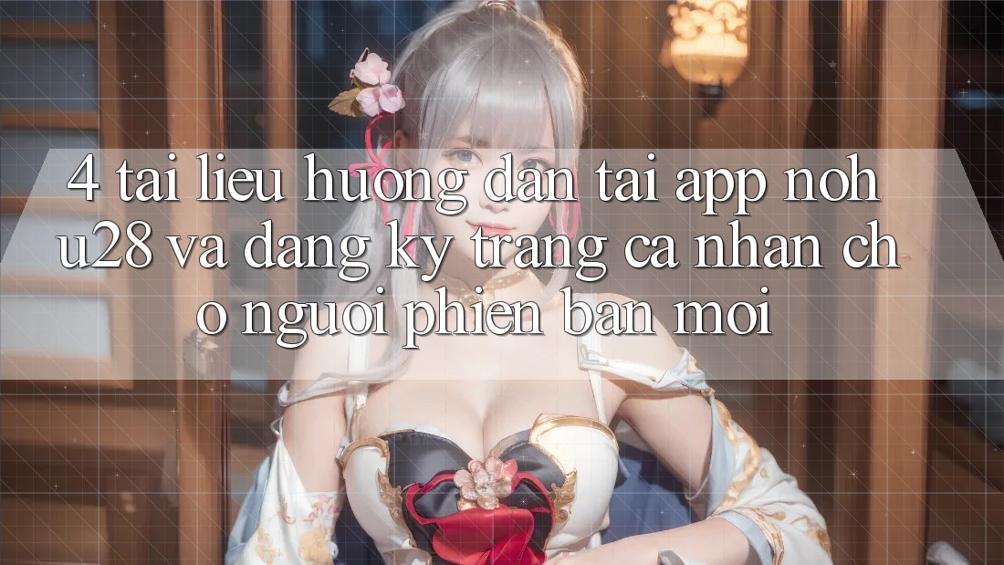 4. Tài liệu hướng dẫn Tải App Nohu28 Và Đăng Ký Trang cá nhân Cho Người Phiên bản mới