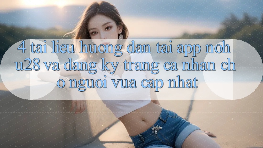 4. Tài liệu hướng dẫn Tải App Nohu28 Và Đăng Ký Trang cá nhân Cho Người Vừa cập nhật