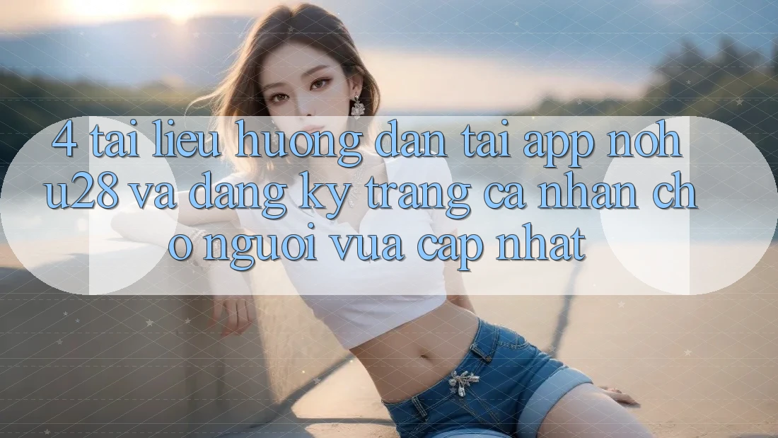 4. Tài liệu hướng dẫn Tải App Nohu28 Và Đăng Ký Trang cá nhân Cho Người Vừa cập nhật 4. Tài liệu hướng dẫn Tải App Nohu28 Và Đăng Ký Trang cá nhân Cho Người Vừa cập nhật