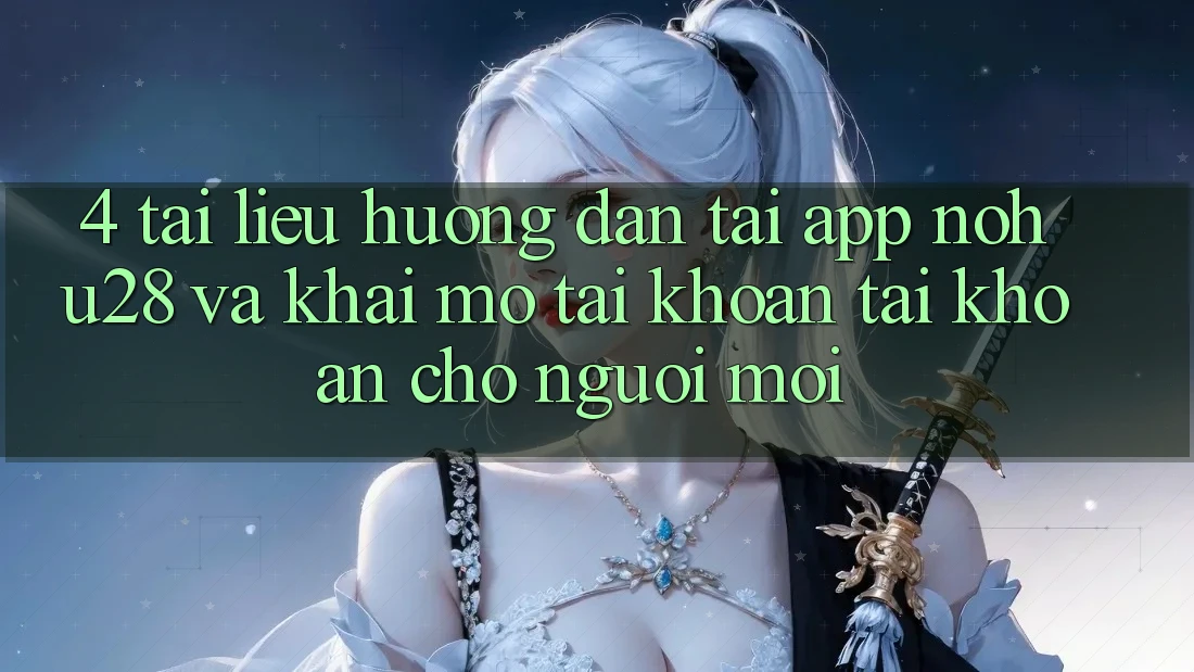 4. Tài liệu hướng dẫn Tải App Nohu28 Và Khai mở tài khoản Tài Khoản Cho Người Mới