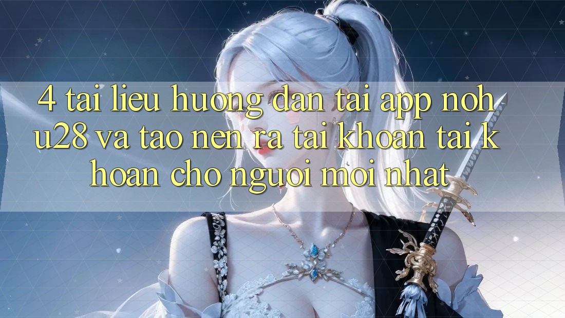 4. Tài liệu hướng dẫn Tải App Nohu28 Và Tạo nên ra tài khoản Tài Khoản Cho Người Mới nhất