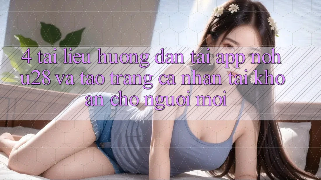 4. Tài liệu hướng dẫn Tải App Nohu28 Và Tạo trang cá nhân Tài Khoản Cho Người Mới 4. Tài liệu hướng dẫn Tải App Nohu28 Và Tạo trang cá nhân Tài Khoản Cho Người Mới