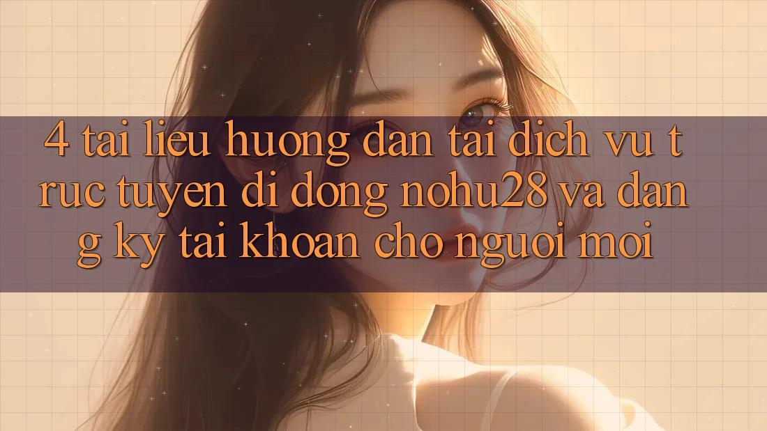 4. Tài liệu hướng dẫn Tải Dịch vụ trực tuyến di động Nohu28 Và Đăng Ký Tài Khoản Cho Người Mới