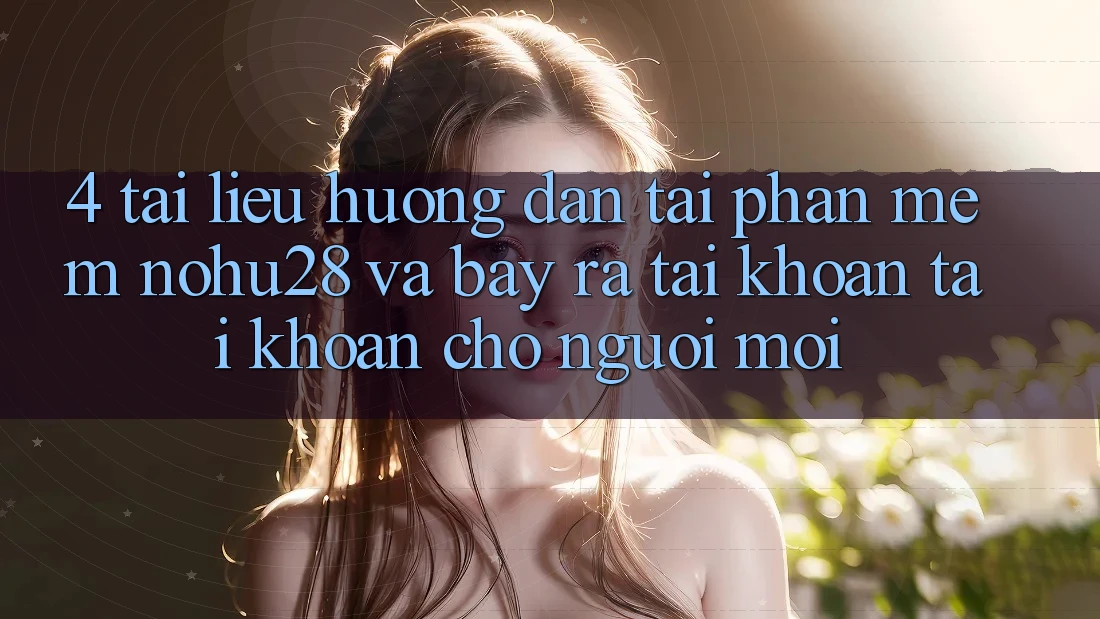 4. Tài liệu hướng dẫn Tải Phần mềm Nohu28 Và Bày ra tài khoản Tài Khoản Cho Người Mới 4. Tài liệu hướng dẫn Tải Phần mềm Nohu28 Và Bày ra tài khoản Tài Khoản Cho Người Mới