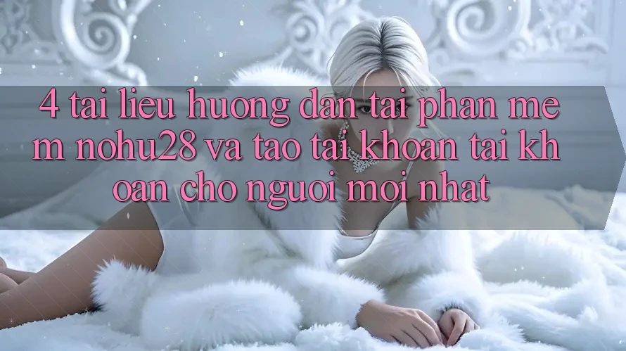4. Tài liệu hướng dẫn Tải Phần mềm Nohu28 Và Tạo tài khoản Tài Khoản Cho Người Mới nhất 4. Tài liệu hướng dẫn Tải Phần mềm Nohu28 Và Tạo tài khoản Tài Khoản Cho Người Mới nhất