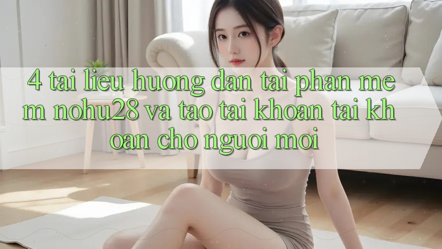 4. Tài liệu hướng dẫn Tải Phần mềm Nohu28 Và Tạo tài khoản Tài Khoản Cho Người Mới 4. Tài liệu hướng dẫn Tải Phần mềm Nohu28 Và Tạo tài khoản Tài Khoản Cho Người Mới