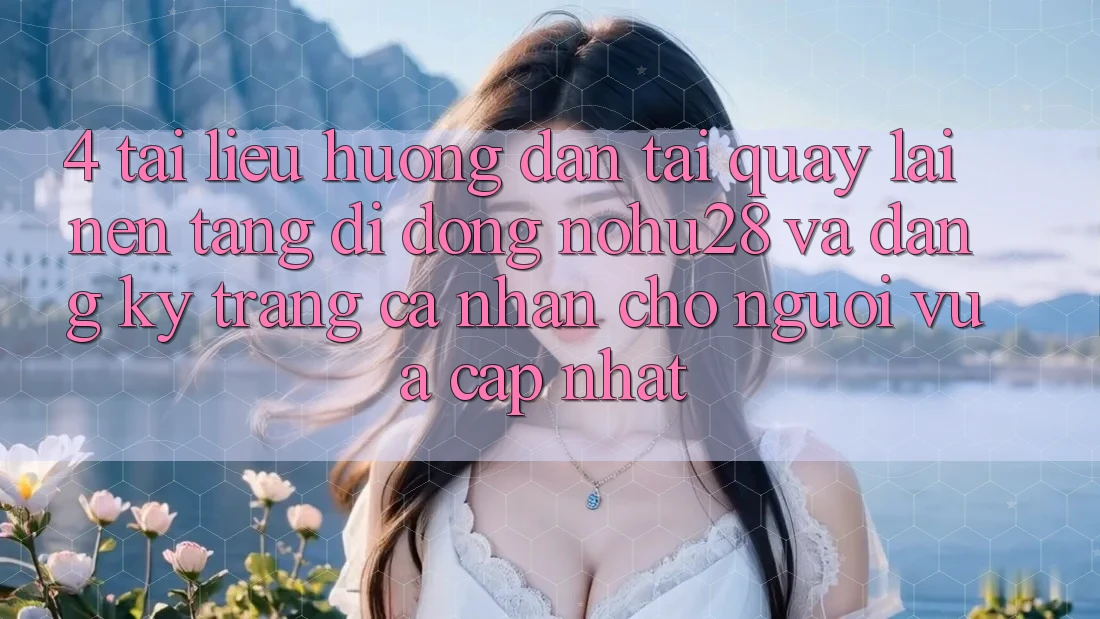 4. Tài liệu hướng dẫn Tải quay lại Nền tảng di động Nohu28 Và Đăng Ký Trang cá nhân Cho Người Vừa cập nhật 4. Tài liệu hướng dẫn Tải quay lại Nền tảng di động Nohu28 Và Đăng Ký Trang cá nhân Cho Người Vừa cập nhật