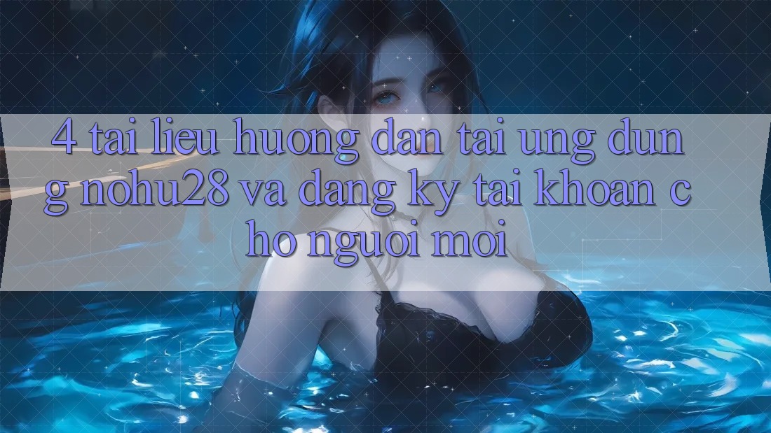 4. Tài liệu hướng dẫn Tải Ứng dụng Nohu28 Và Đăng Ký Tài Khoản Cho Người Mới