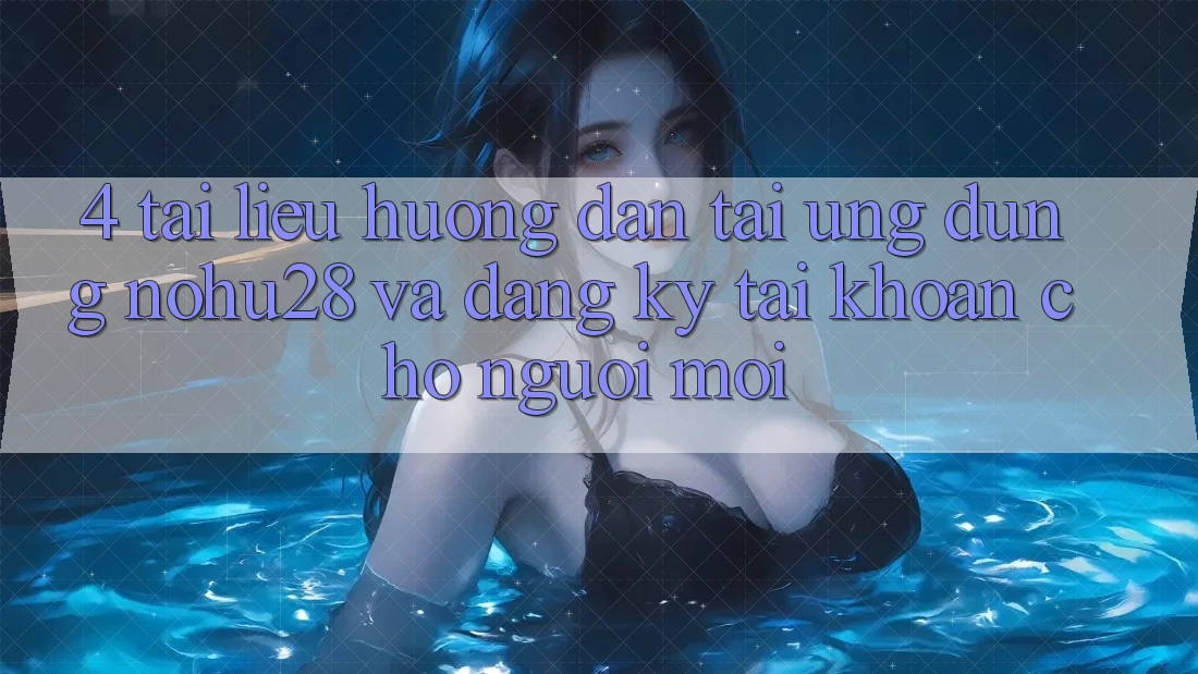 4. Tài liệu hướng dẫn Tải Ứng dụng Nohu28 Và Đăng Ký Tài Khoản Cho Người Mới