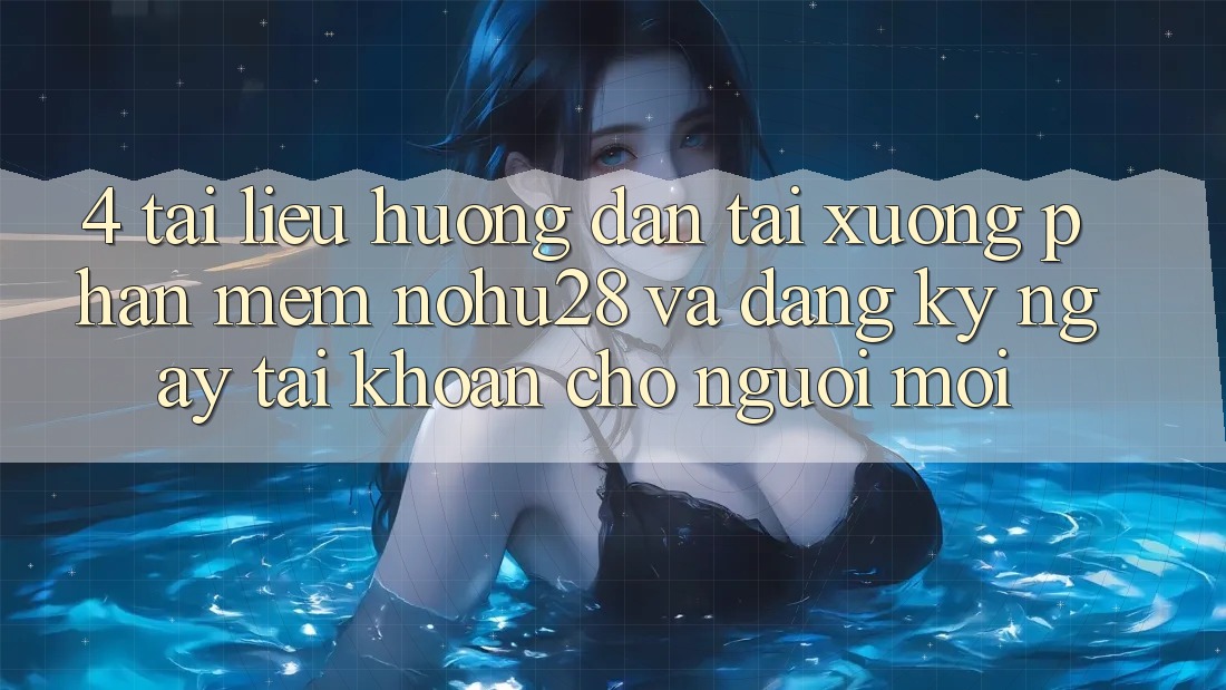 4. Tài liệu hướng dẫn Tải xuống Phần mềm Nohu28 Và Đăng ký ngay Tài Khoản Cho Người Mới