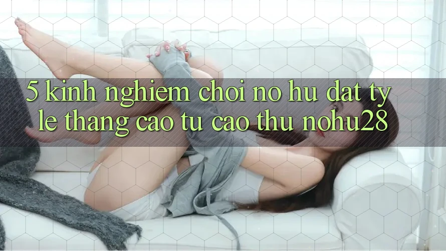 5. Kinh nghiệm Chơi Nổ Hũ Đạt Tỷ Lệ Thắng Cao Từ Cao Thủ Nohu28 5. Kinh nghiệm Chơi Nổ Hũ Đạt Tỷ Lệ Thắng Cao Từ Cao Thủ Nohu28